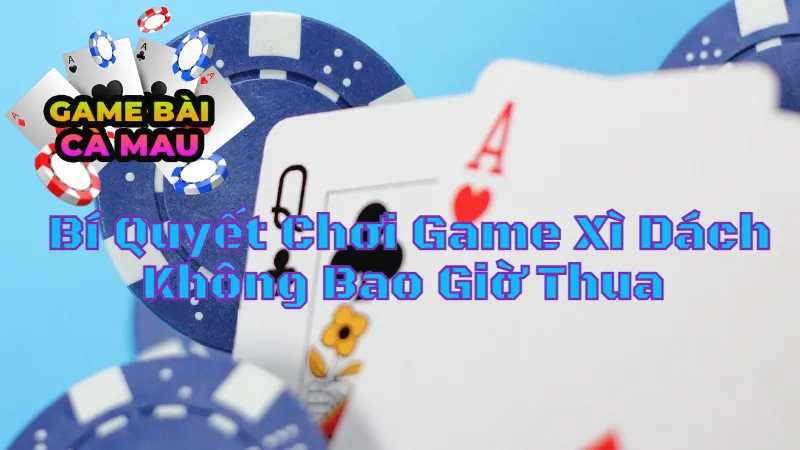 Bí Quyết Chơi Game Xì Dách Không Bao Giờ Thua Tại Cà Mau