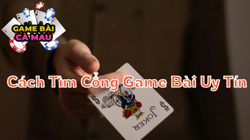 Cách Tìm Cổng Game Bài Uy Tín Tại Cà Mau