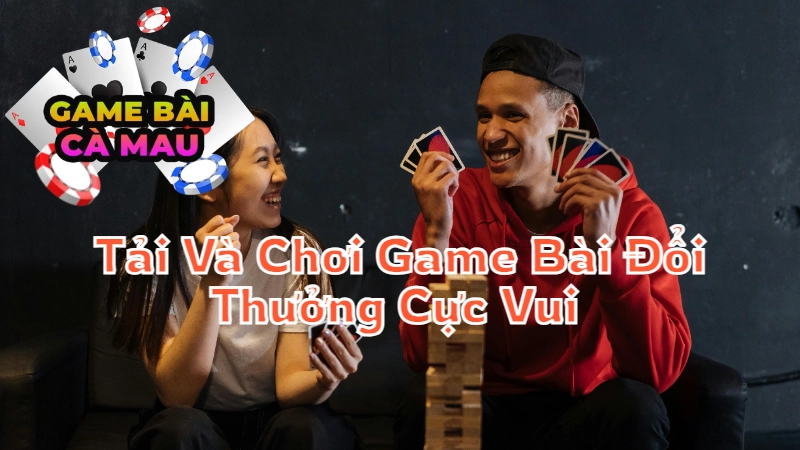 Hướng Dẫn Tải Và Chơi Game Bài Đổi Thưởng Cực Vui Tại Cà Mau