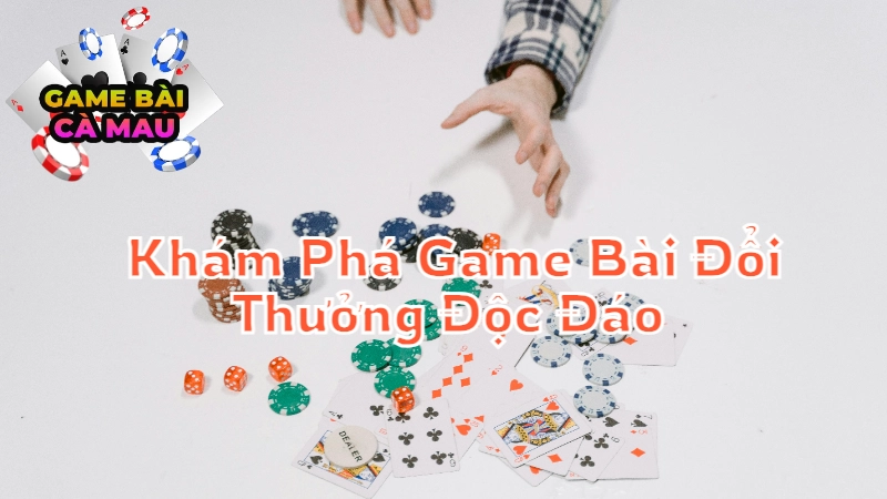 Khám Phá Game Bài Đổi Thưởng Độc Đáo Tại Cà Mau