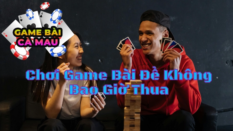 Mẹo Chơi Game Bài Tại Cà Mau Để Không Bao Giờ Thua