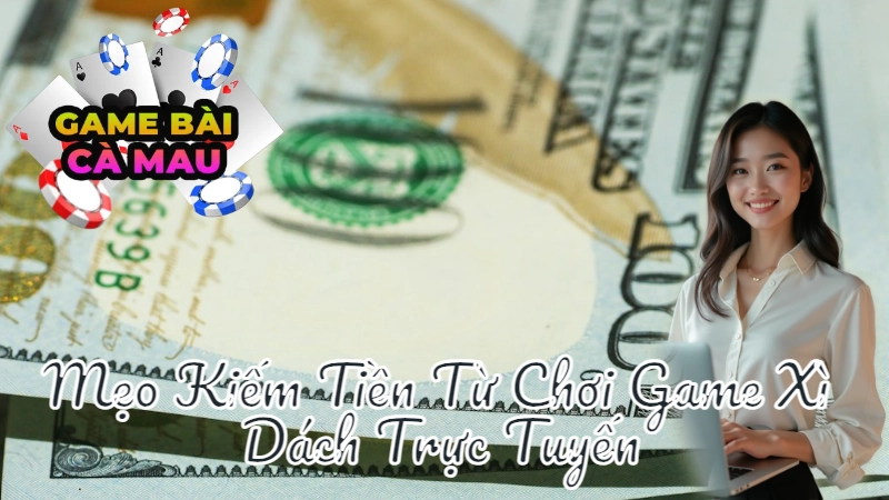 Mẹo Kiếm Tiền Từ Chơi Game Xì Dách Trực Tuyến