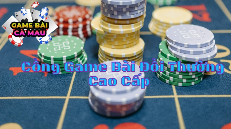 Những Cổng Game Bài Đổi Thưởng Cao Cấp Tại Cà Mau