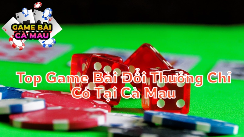 Top Game Bài Đổi Thưởng Chỉ Có Tại Cà Mau